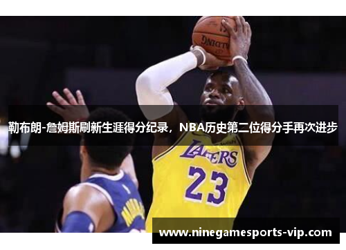 勒布朗-詹姆斯刷新生涯得分纪录，NBA历史第二位得分手再次进步