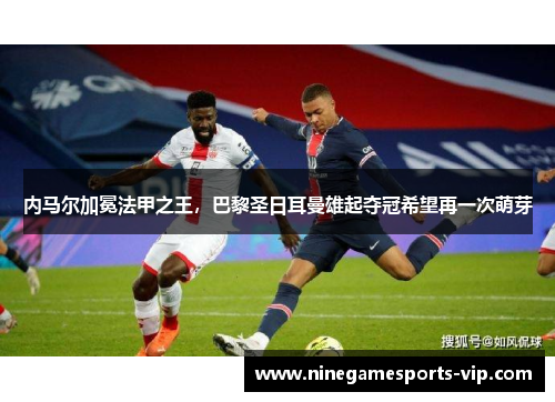 内马尔加冕法甲之王，巴黎圣日耳曼雄起夺冠希望再一次萌芽