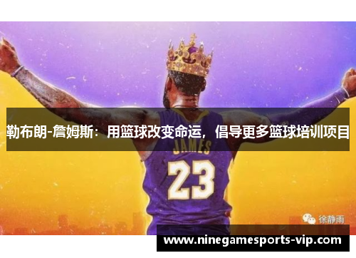 勒布朗-詹姆斯：用篮球改变命运，倡导更多篮球培训项目