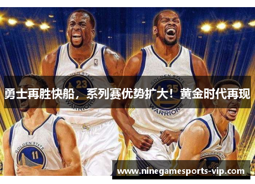 勇士再胜快船，系列赛优势扩大！黄金时代再现