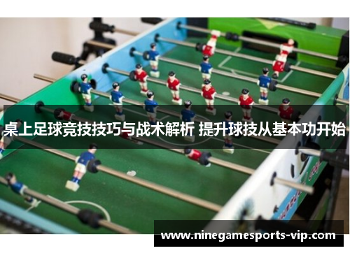桌上足球竞技技巧与战术解析 提升球技从基本功开始