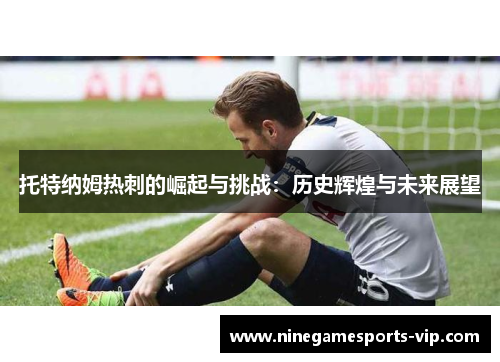 托特纳姆热刺的崛起与挑战：历史辉煌与未来展望