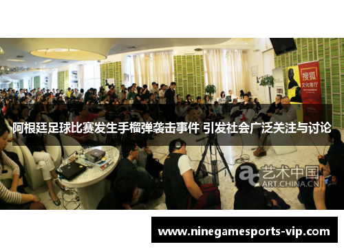 阿根廷足球比赛发生手榴弹袭击事件 引发社会广泛关注与讨论