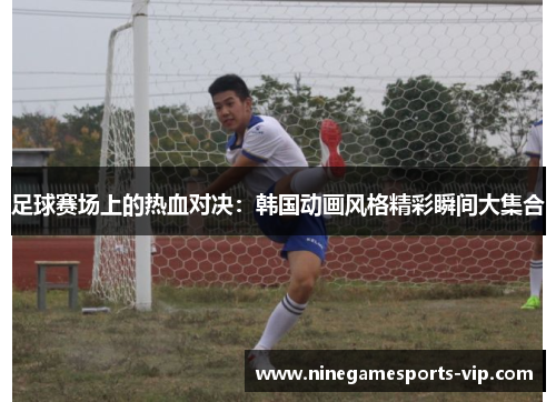 足球赛场上的热血对决：韩国动画风格精彩瞬间大集合