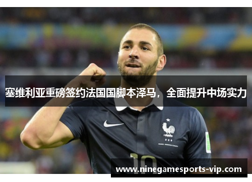 塞维利亚重磅签约法国国脚本泽马，全面提升中场实力