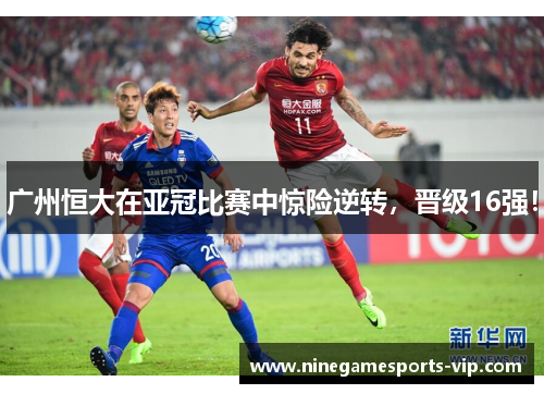 广州恒大在亚冠比赛中惊险逆转，晋级16强！
