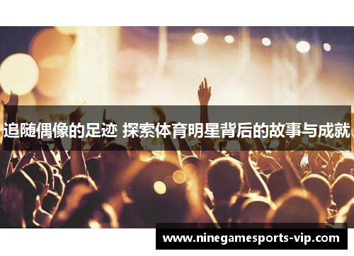 追随偶像的足迹 探索体育明星背后的故事与成就
