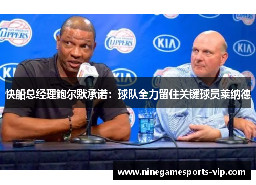 快船总经理鲍尔默承诺：球队全力留住关键球员莱纳德