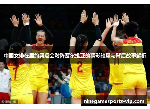 中国女排在里约奥运会对阵塞尔维亚的精彩较量与背后故事解析