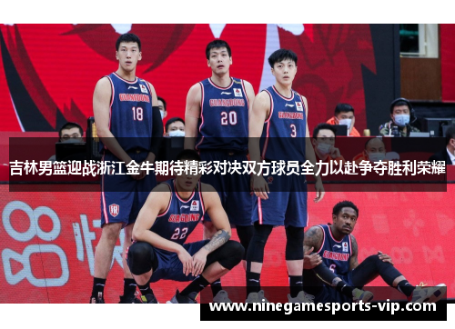 吉林男篮迎战浙江金牛期待精彩对决双方球员全力以赴争夺胜利荣耀