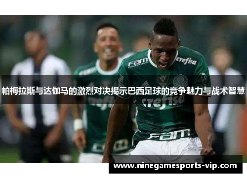 帕梅拉斯与达伽马的激烈对决揭示巴西足球的竞争魅力与战术智慧