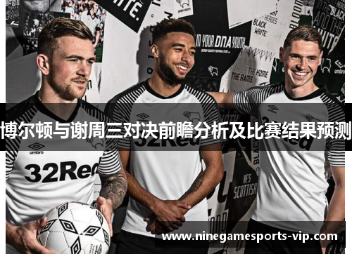 博尔顿与谢周三对决前瞻分析及比赛结果预测