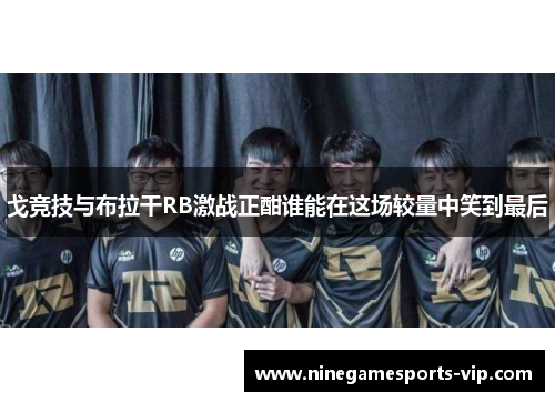 戈竞技与布拉干RB激战正酣谁能在这场较量中笑到最后