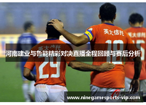 河南建业与鲁能精彩对决直播全程回顾与赛后分析