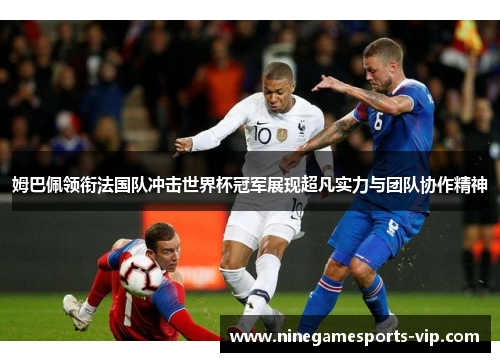 姆巴佩领衔法国队冲击世界杯冠军展现超凡实力与团队协作精神